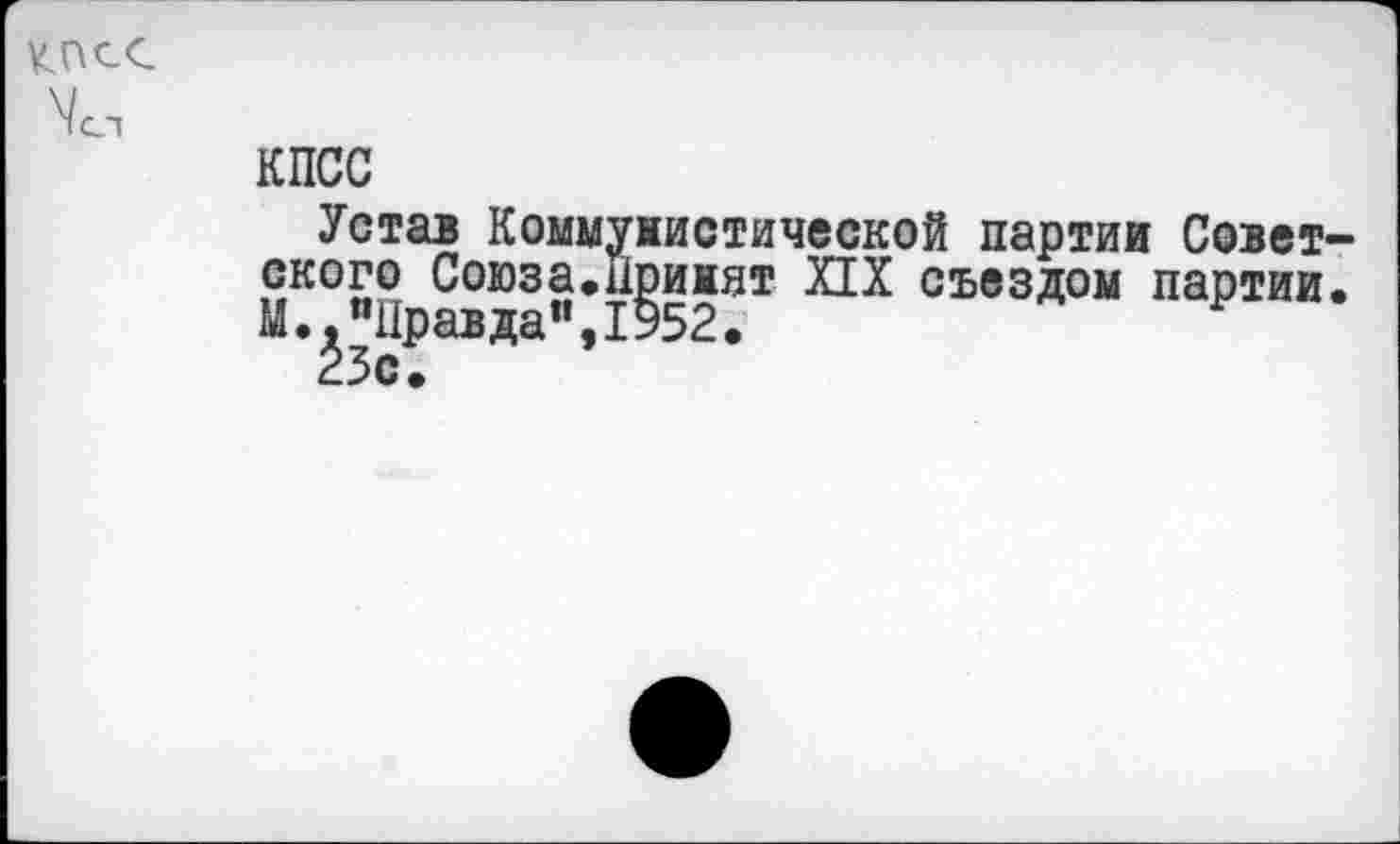 ﻿КПСС
Устав Коммунистической партии Совет ского Союза.Прижат ИХ съездом партии Мм "Прав да", 1952.